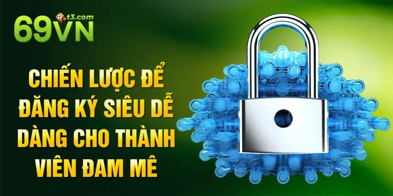 Chiến lược để đăng ký siêu dễ dàng cho thành viên đam mê