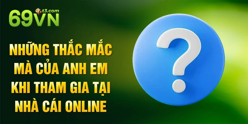 Những thắc mắc mà của anh em khi tham gia tại nhà cái online