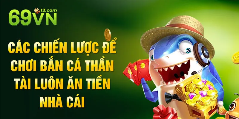 Các chiến lược để chơi bắn cá thần tài luôn ăn tiền nhà cái