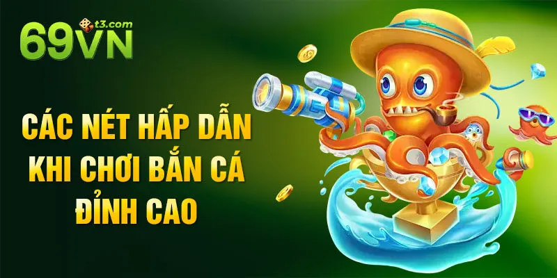 Các nét hấp dẫn khi chơi bắn cá đỉnh cao