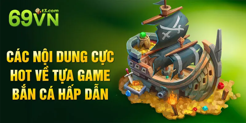 Các nội dung cực hot về tựa game bắn cá hấp dẫn