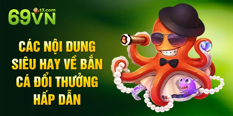 Các nội dung siêu hay về bắn cá đổi thưởng hấp dẫn