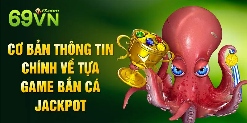 Cơ bản thông tin chính về tựa game bắn cá Jackpot