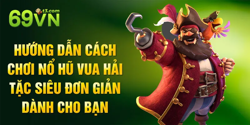 Hướng dẫn cách chơi nổ hũ Vua Hải Tặc siêu đơn giản dành cho bạn