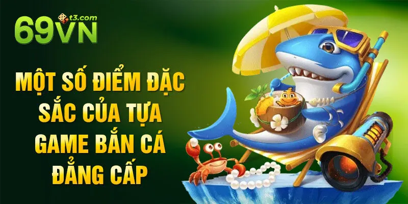 Một số điểm đặc sắc của tựa game bắn cá đẳng cấp
