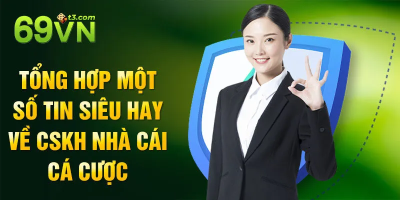 Tổng hợp một số tin siêu hay về cskh nhà cái cá cược